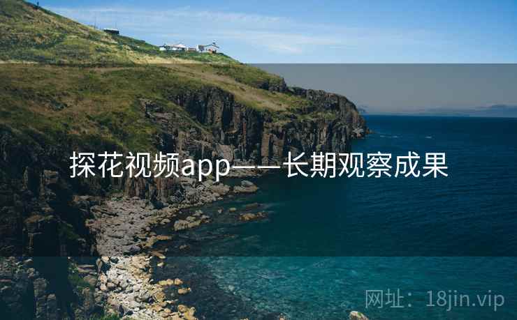 探花视频app——长期观察成果 探花视频app——长期观察成果