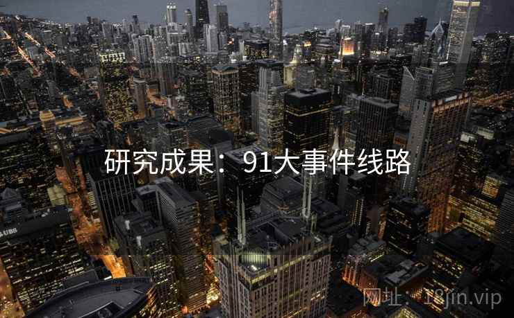 研究成果:91大事件线路 研究成果:91大事件线路