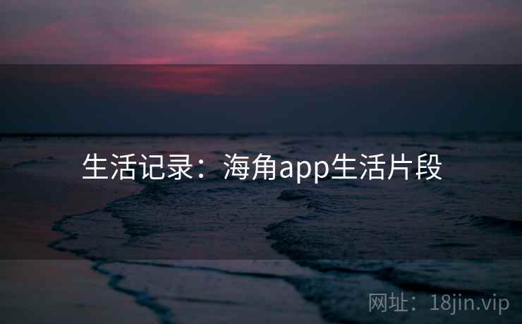 生活记录:海角app生活片段