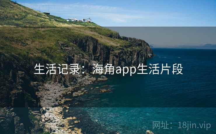 生活记录:海角app生活片段 生活记录:海角app生活片段