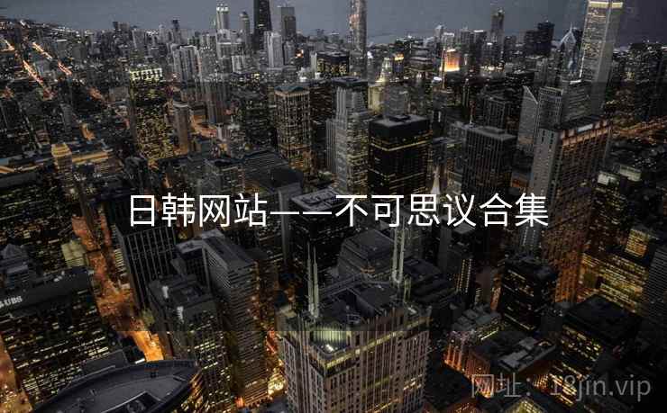 日韩网站——不可思议合集 日韩网站——不可思议合集