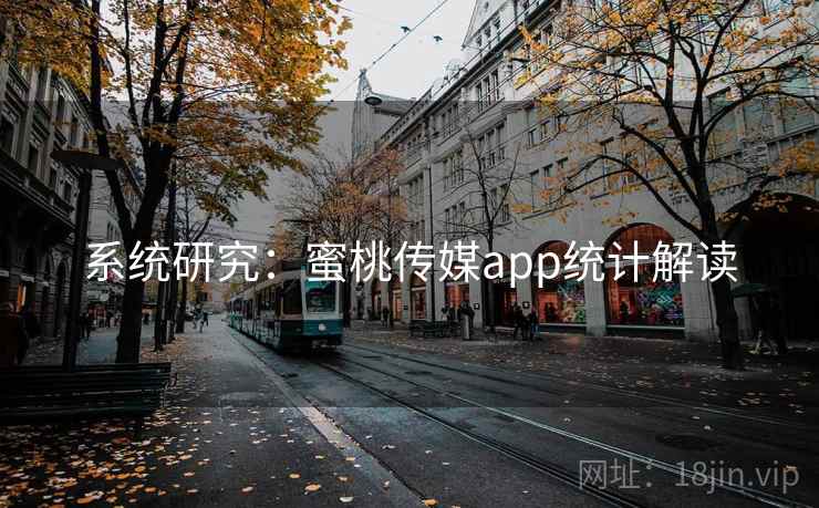 系统研究:蜜桃传媒app统计解读