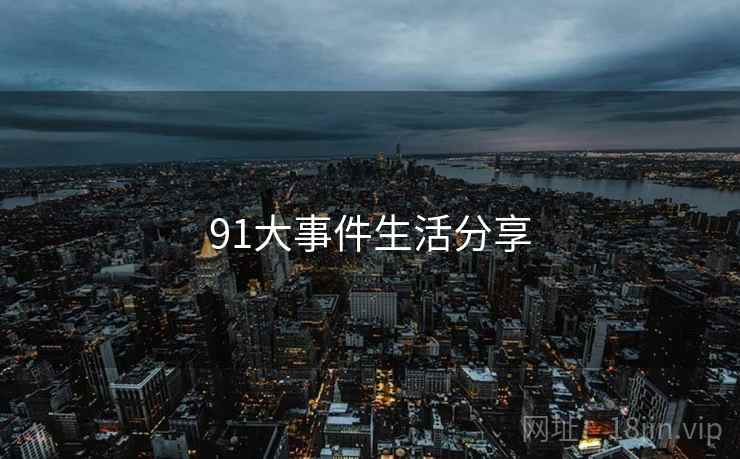 91大事件生活分享 91大事件生活分享