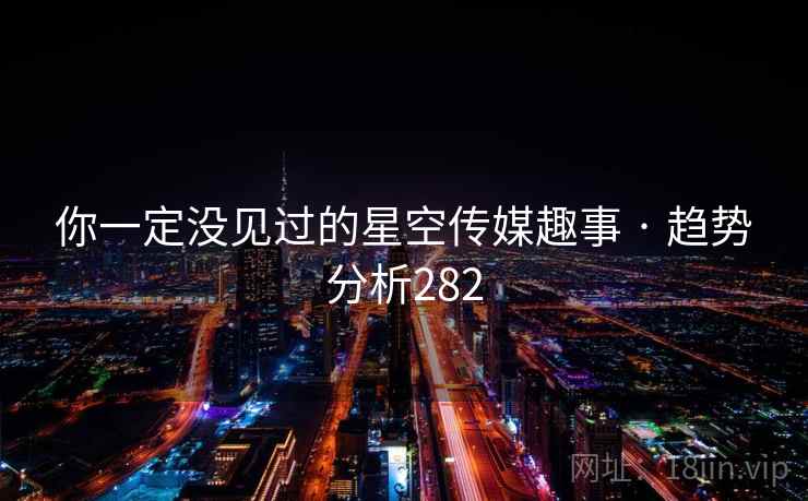 你一定没见过的星空传媒趣事 · 趋势分析282 你一定没见过的星空传媒趣事 · 趋势分析282