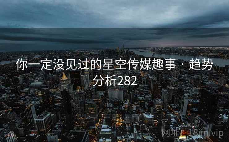 你一定没见过的星空传媒趣事 · 趋势分析282 你一定没见过的星空传媒趣事 · 趋势分析282