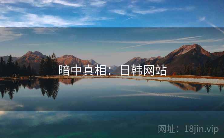 暗中真相：日韩网站