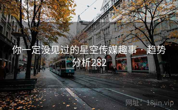 你一定没见过的星空传媒趣事 · 趋势分析282 你一定没见过的星空传媒趣事 · 趋势分析282