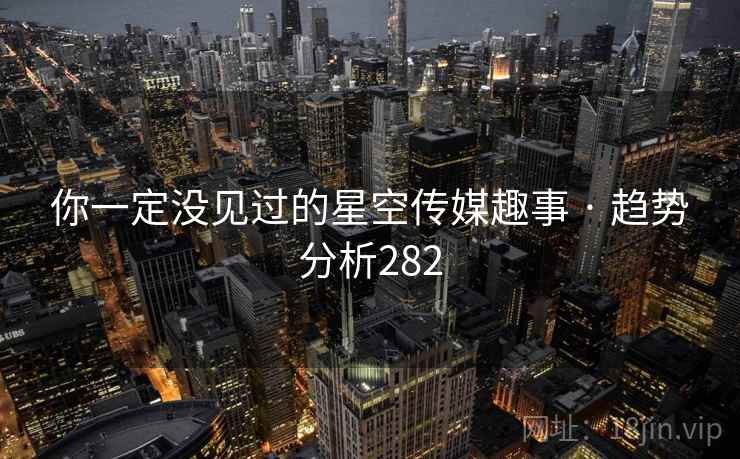 你一定没见过的星空传媒趣事 · 趋势分析282