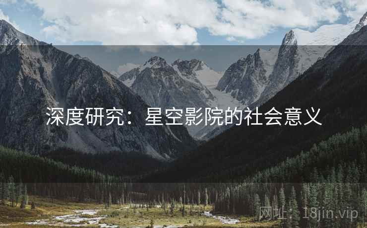 深度研究：星空影院的社会意义