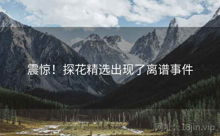 震惊！探花精选出现了离谱事件