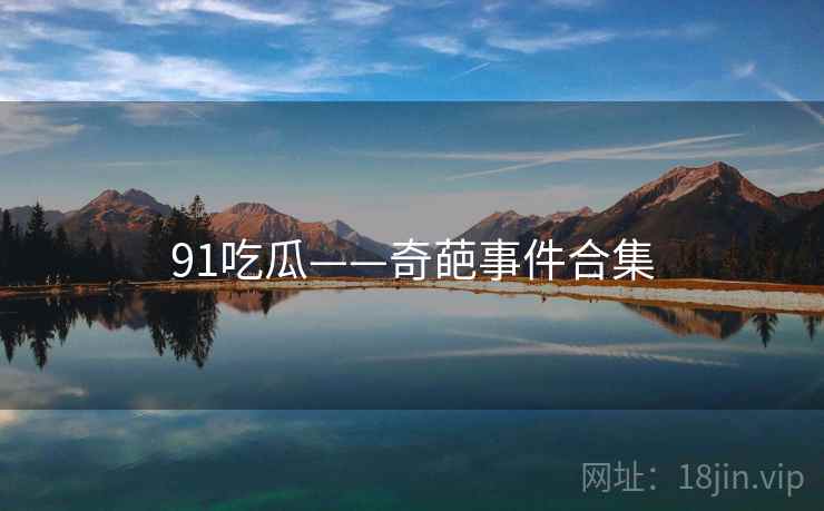 91吃瓜——奇葩事件合集 91吃瓜——奇葩事件合集