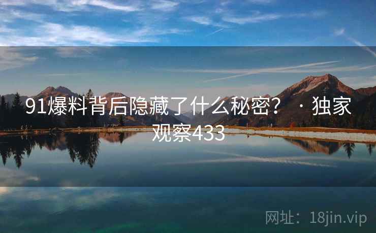 91爆料背后隐藏了什么秘密? · 独家观察433 91爆料背后隐藏了什么秘密? · 独家观察433