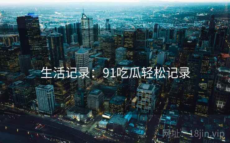生活记录：91吃瓜轻松记录