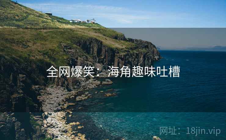 全网爆笑：海角趣味吐槽