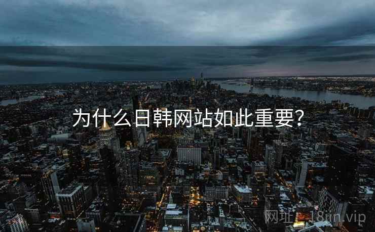 为什么日韩网站如此重要? 为什么日韩网站如此重要?