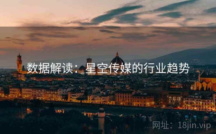 数据解读:星空传媒的行业趋势 数据解读:星空传媒的行业趋势